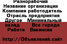 Разнорабочий › Название организации ­ Компания-работодатель › Отрасль предприятия ­ Другое › Минимальный оклад ­ 1 - Все города Работа » Вакансии   